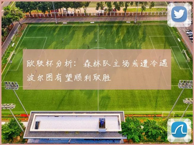 欧联杯分析：森林队主场或遭冷遇波尔图有望顺利取胜