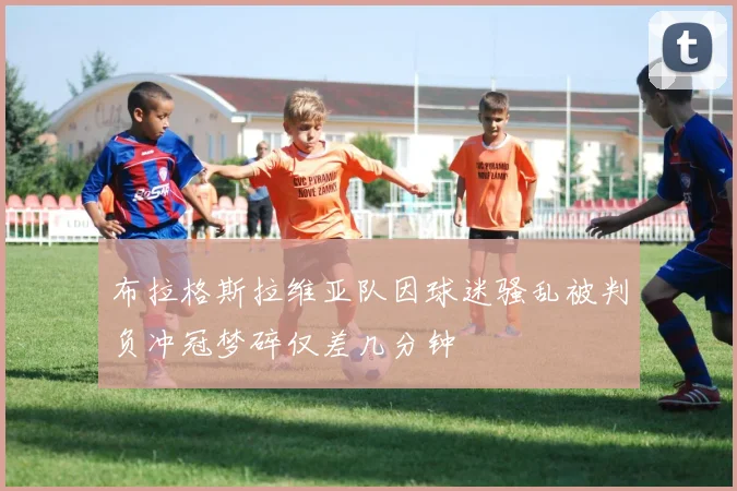 布拉格斯拉维亚队因球迷骚乱被判负冲冠梦碎仅差几分钟