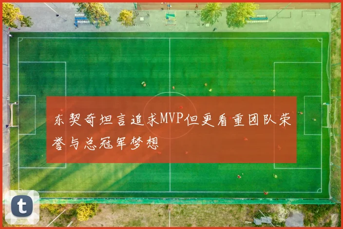 东契奇坦言追求MVP但更看重团队荣誉与总冠军梦想