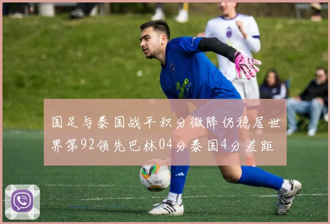 国足与泰国战平积分微降仍稳居世界第92领先巴林04分泰国4分差距