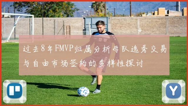 过去8年FMVP归属分析母队选秀交易与自由市场签约的多样性探讨