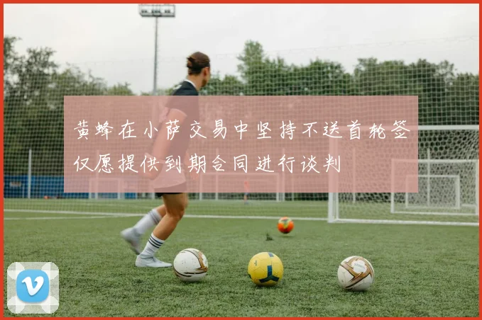 黄蜂在小萨交易中坚持不送首轮签仅愿提供到期合同进行谈判