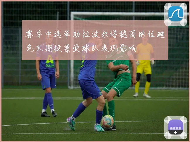 赛季中选举助拉波尔塔稳固地位避免末期投票受球队表现影响