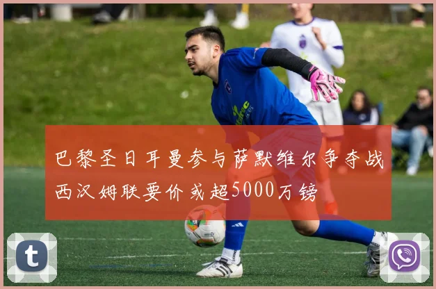 巴黎圣日耳曼参与萨默维尔争夺战西汉姆联要价或超5000万镑