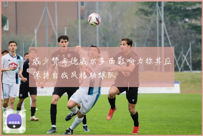 威少赞考德威尔多面影响力称其应保持自我风格助球队